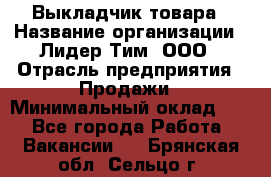 Выкладчик товара › Название организации ­ Лидер Тим, ООО › Отрасль предприятия ­ Продажи › Минимальный оклад ­ 1 - Все города Работа » Вакансии   . Брянская обл.,Сельцо г.